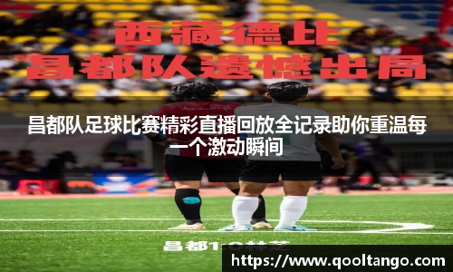昌都队足球比赛精彩直播回放全记录助你重温每一个激动瞬间