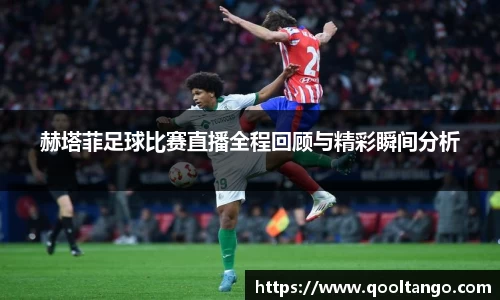 赫塔菲足球比赛直播全程回顾与精彩瞬间分析