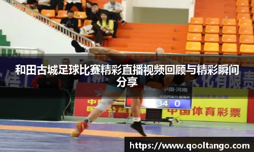 和田古城足球比赛精彩直播视频回顾与精彩瞬间分享