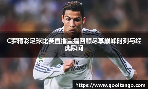 C罗精彩足球比赛直播重播回顾尽享巅峰时刻与经典瞬间