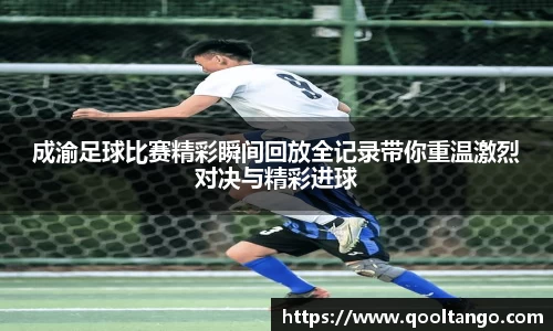 成渝足球比赛精彩瞬间回放全记录带你重温激烈对决与精彩进球