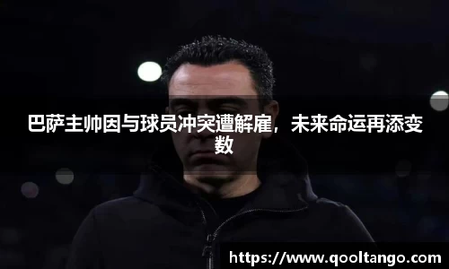 巴萨主帅因与球员冲突遭解雇，未来命运再添变数