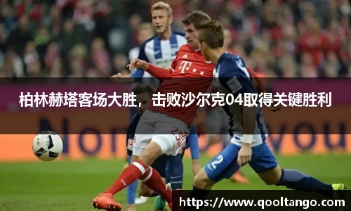 柏林赫塔客场大胜，击败沙尔克04取得关键胜利