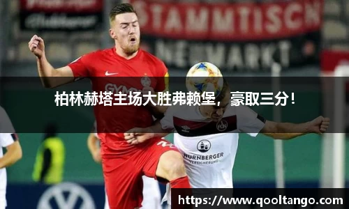 柏林赫塔主场大胜弗赖堡，豪取三分！