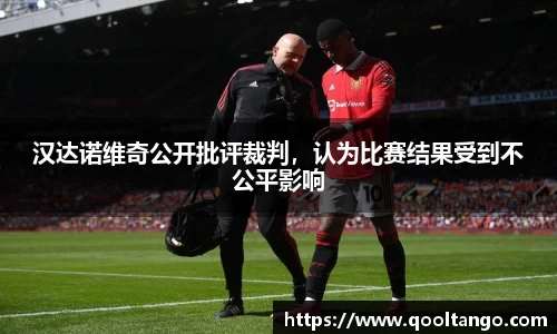汉达诺维奇公开批评裁判，认为比赛结果受到不公平影响