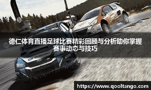德仁体育直播足球比赛精彩回顾与分析助你掌握赛事动态与技巧