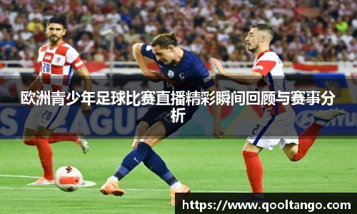 欧洲青少年足球比赛直播精彩瞬间回顾与赛事分析
