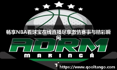 畅享NBA看球宝在线直播尽享激情赛事与精彩瞬间