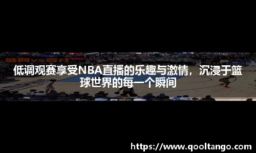 低调观赛享受NBA直播的乐趣与激情，沉浸于篮球世界的每一个瞬间