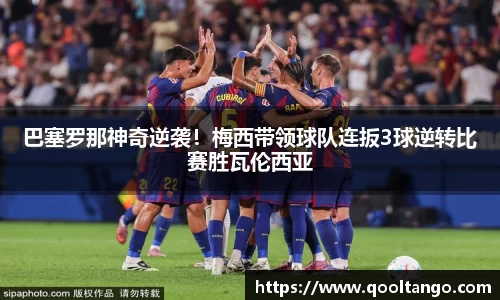 巴塞罗那神奇逆袭！梅西带领球队连扳3球逆转比赛胜瓦伦西亚