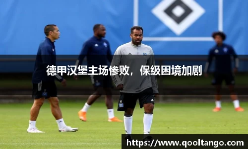 德甲汉堡主场惨败，保级困境加剧