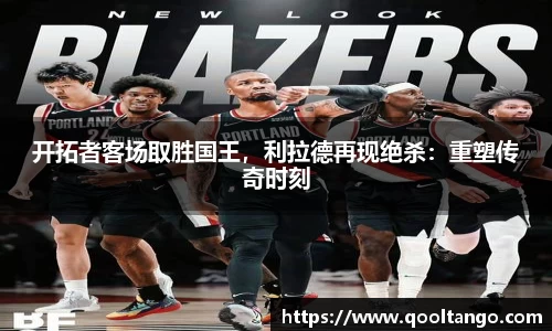 开拓者客场取胜国王，利拉德再现绝杀：重塑传奇时刻